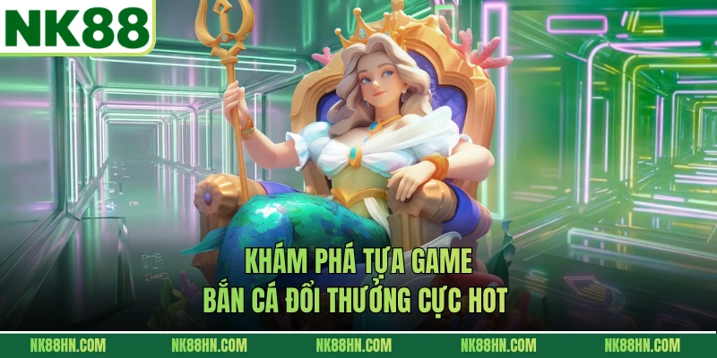 Khám phá tựa game bắn cá đổi thưởng cực hot 